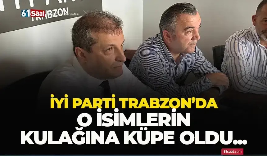 İYİ Parti Trabzon'da o isimlerin kulağına küpe oldu...