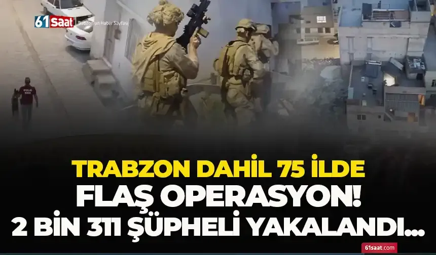 Trabzon dahil 75 ilde uyuşturucu madde operasyonu: 2 bin 311 şüpheli yakalandı