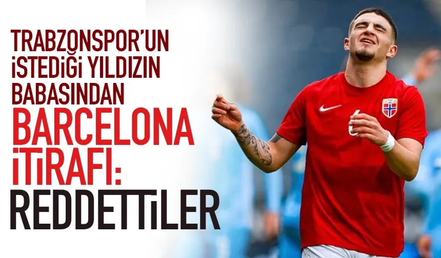 Trabzon’un istediği yıldızın babasından Barcelona itirafı… Reddettiler...