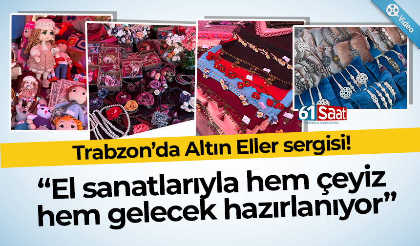 Trabzon’da Altın Eller Sergisi! El sanatlarıyla hem çeyiz hem gelecek hazırlanıyor