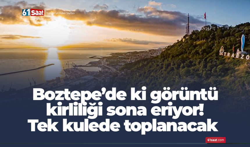 Boztepe’de ki görüntü kirliliği sona eriyor! Tek kulede toplanacak