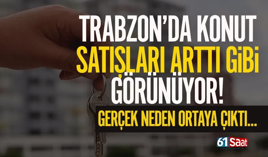 Trabzon'da konut satışı arttı gibi görünüyor! Gerçek neden ortaya çıktı...