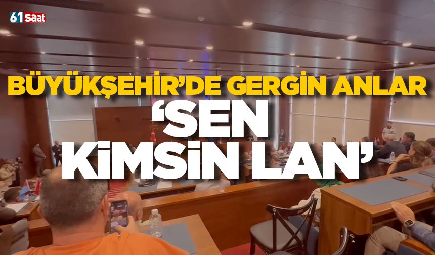 Büyükşehir’de gergin anlar! “Sen kimsin lan…”