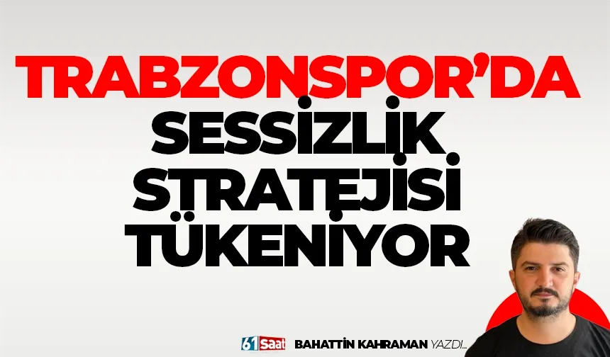 Trabzonspor’da sessizlik stratejisi tükeniyor