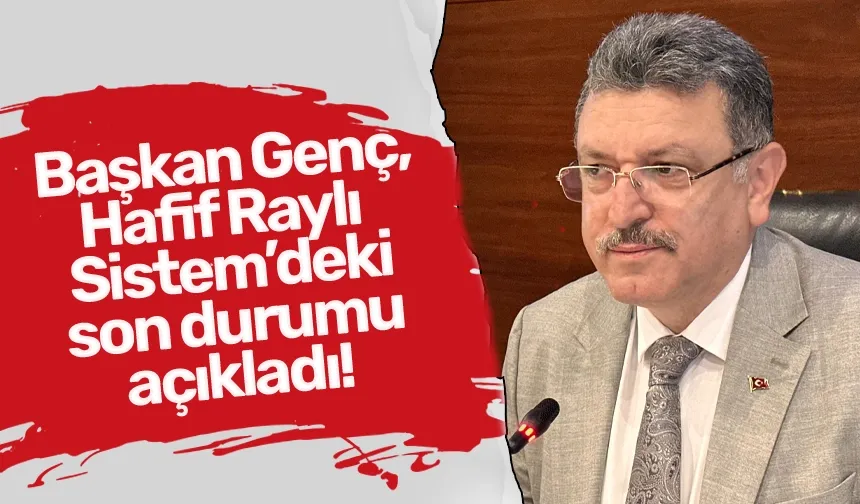 Başkan Genç, Hafif Raylı Sistem’deki son durumu açıkladı!