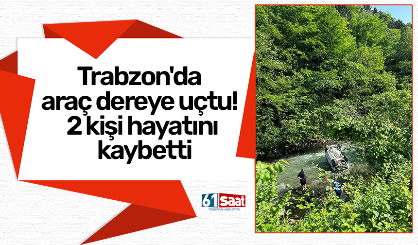 Trabzon'da araç dereye uçtu! 2 kişi hayatını kaybetti