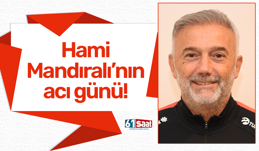 Hami Mandıralı'nın acı günü
