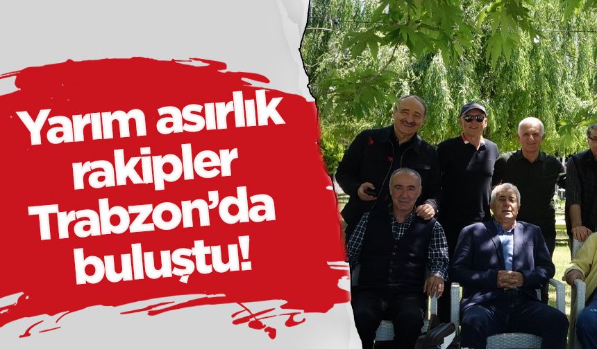 Yarım asırlık rakipler Trabzon'da buluştu