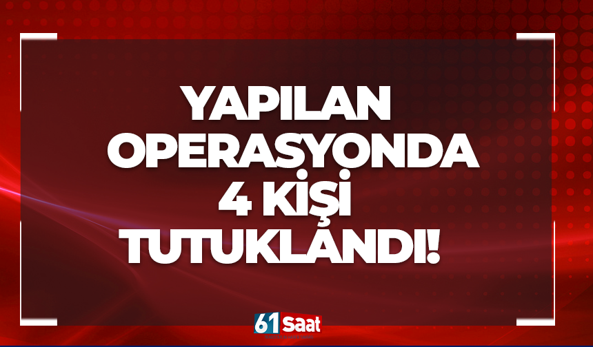Yapılan operasyonda 4 kişi tutuklandı!