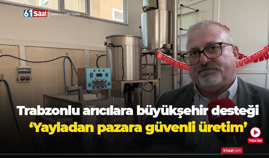 Trabzonlu Arıcılara Büyükşehir desteği! Yayladan pazara güvenli üretim