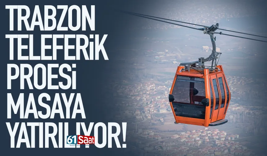 Trabzon Teleferik Projesi masaya yatırılıyor...