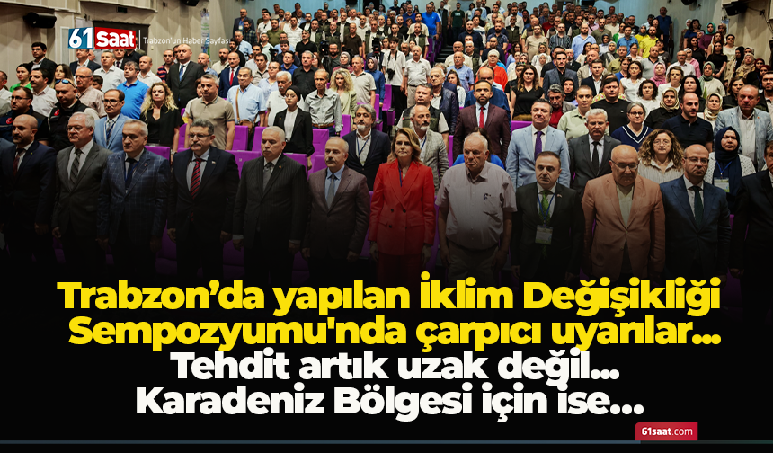 Trabzon’da yapılan İklim Değişikliği Sempozyumu'nda çarpıcı uyarılar...