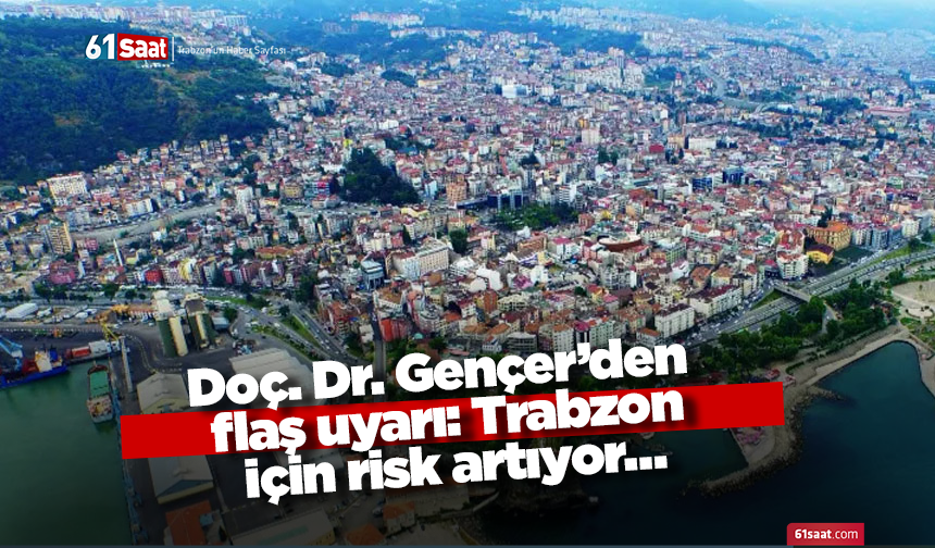 Doç. Dr. Gençer’den flaş uyarı: Trabzon için risk artıyor…