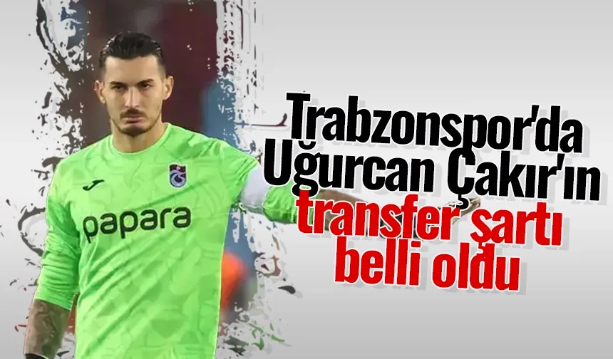 Trabzonspor'da Uğurcan Çakır'ın transfer şartı belli oldu
