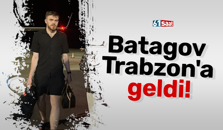 Batagov Trabzon'a geldi!