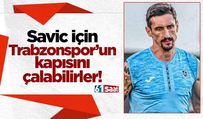 Trabzonspor'da Savic için Trabzonspor'un kapısını çalabilriler
