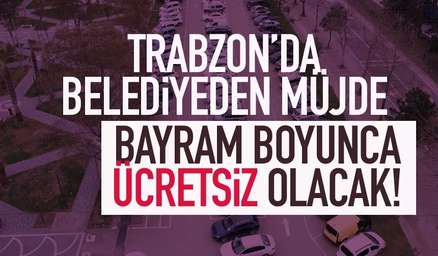 Trabzon'da belediyeden müjde! Bayram boyunca ücretsiz olacak...