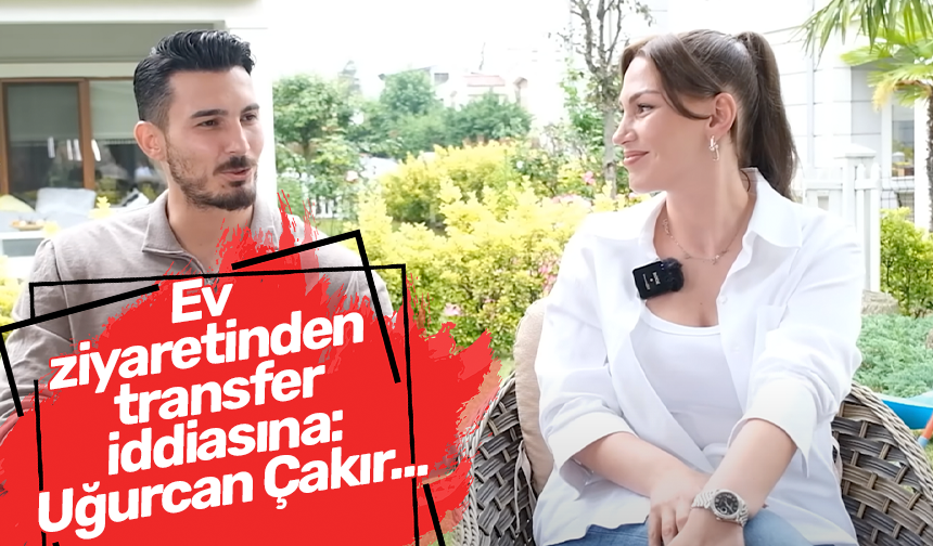 Ev ziyaretinden transfer iddiasına: Uğurcan Çakır...
