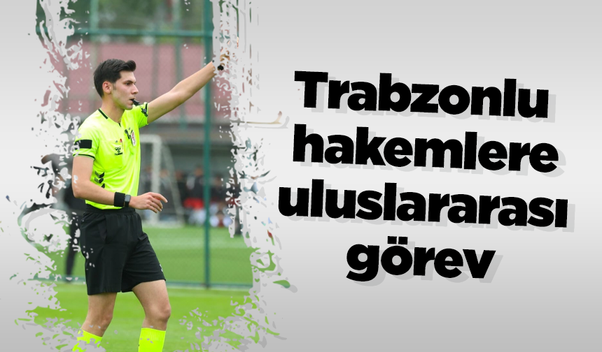 Trabzonlu hakemlere uluslararası görev