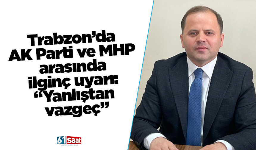 Trabzon’da AK Parti ve MHP arasında ilginç uyarı: “Yanlıştan vazgeç”