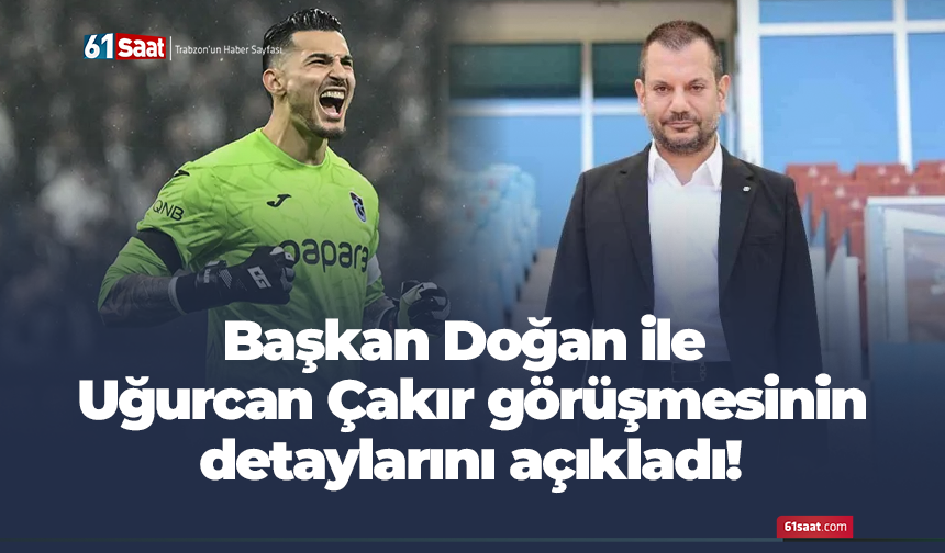 Başkan Doğan ile Uğurcan Çakır görüşmesinin detaylarını açıkladı!