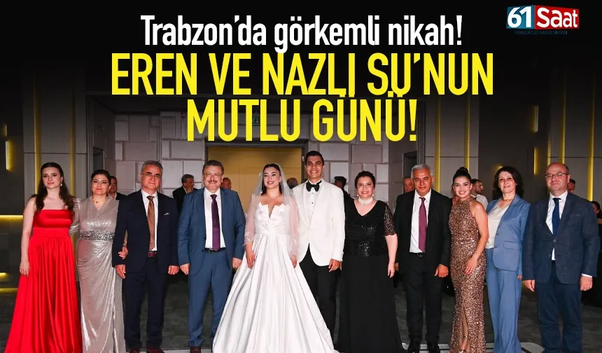 Trabzon’da görkemli nikah: Eren ve Nazlı Su evlendi