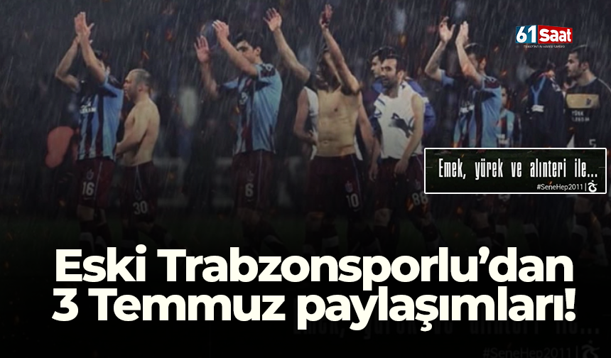 Eski Trabzonsporlu’dan 3 Temmuz paylaşımları!