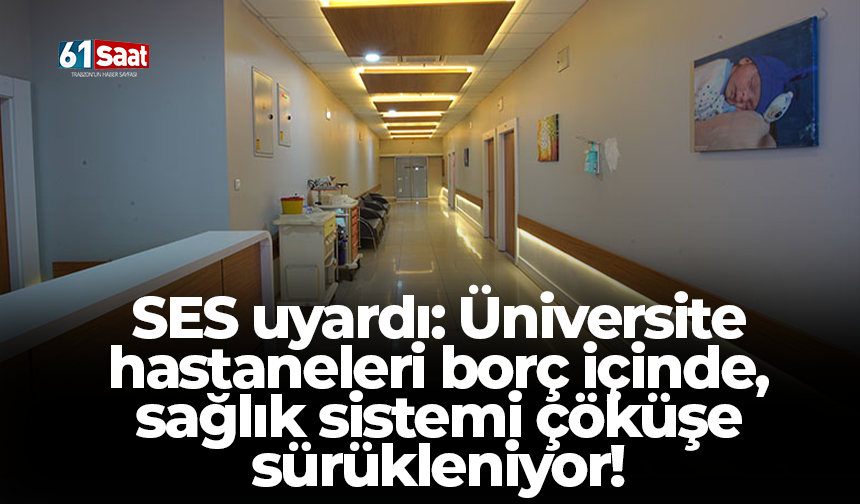 SES uyardı: Üniversite hastaneleri borç içinde, sağlık sistemi çöküşe sürükleniyor!