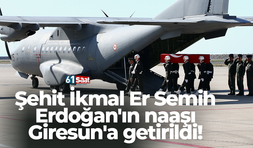 Şehit İkmal Er Semih Erdoğan'ın naaşı Giresun'a getirildi!
