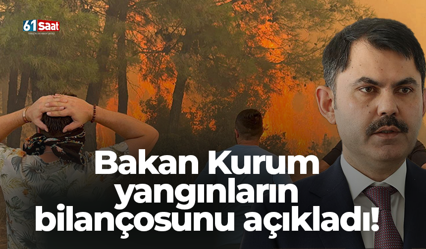 Bakan Kurum yangınların bilançosunu açıkladı!
