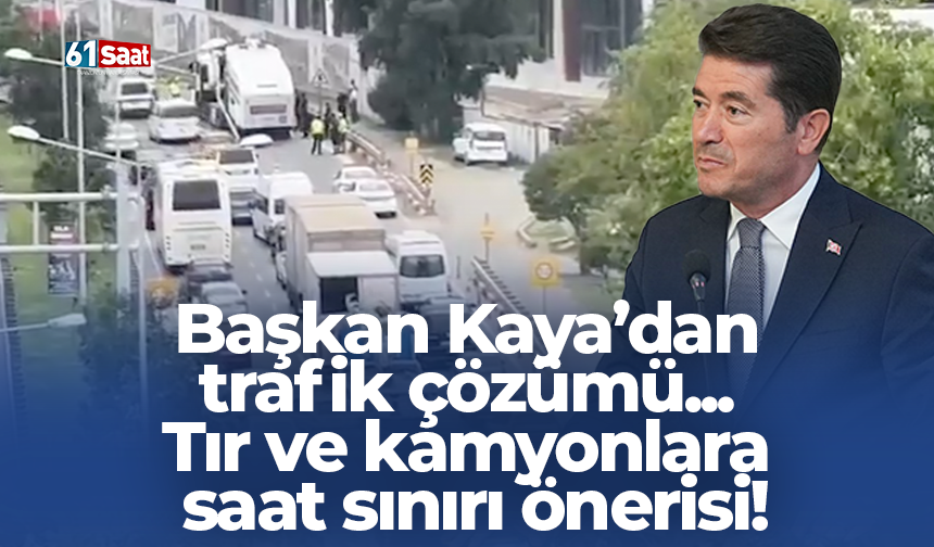 Başkan Kaya’dan  trafik çözümü...  Tır ve kamyonlara  saat sınırı önerisi!