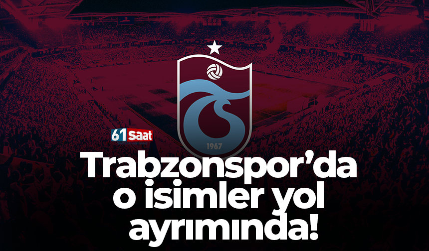 Trabzonspor’da o isimler yol ayrımında!
