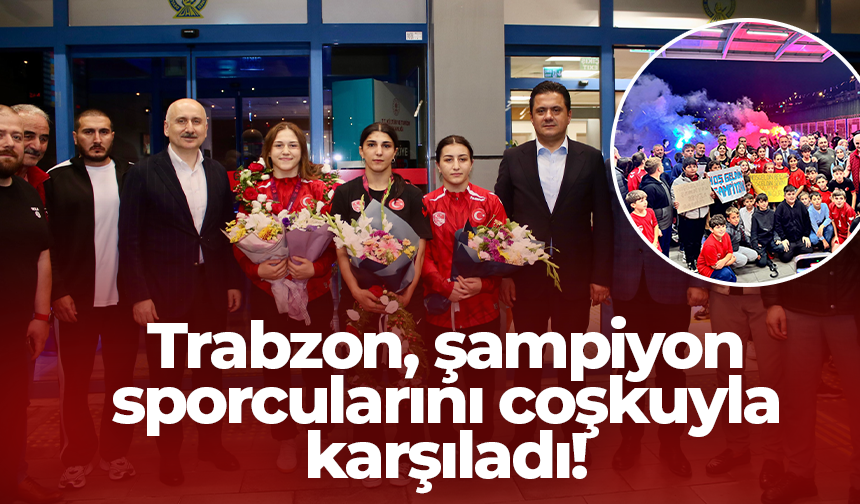 Trabzon, şampiyon sporcularını coşkuyla karşıladı!