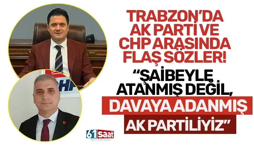 Trabzon'da AK Parti ve CHP arasında flaş sözler! "Şaibeli atanmış değil, davaya adanmış AK Partiliyiz..."