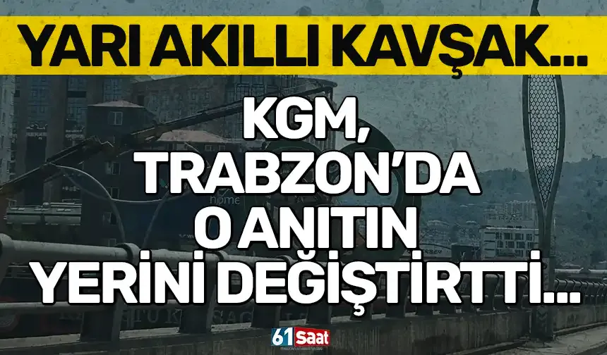 KGM, Trabzon'da o anıtın yerini değiştirtti...
