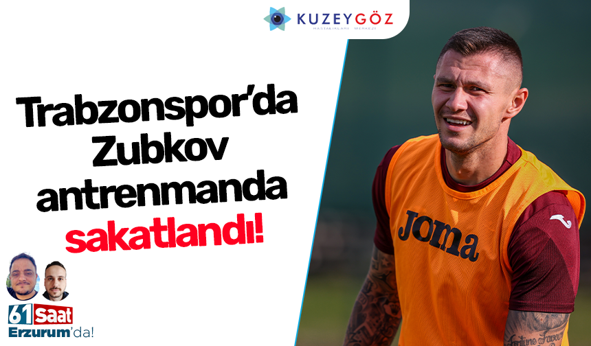 Trabzonspor’da Zubkov antrenmanda sakatlandı!