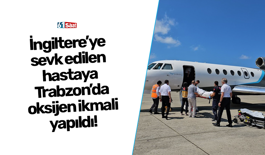 İngiltere’ye sevk edilen hastaya Trabzon'da oksijen ikmali yapıldı!