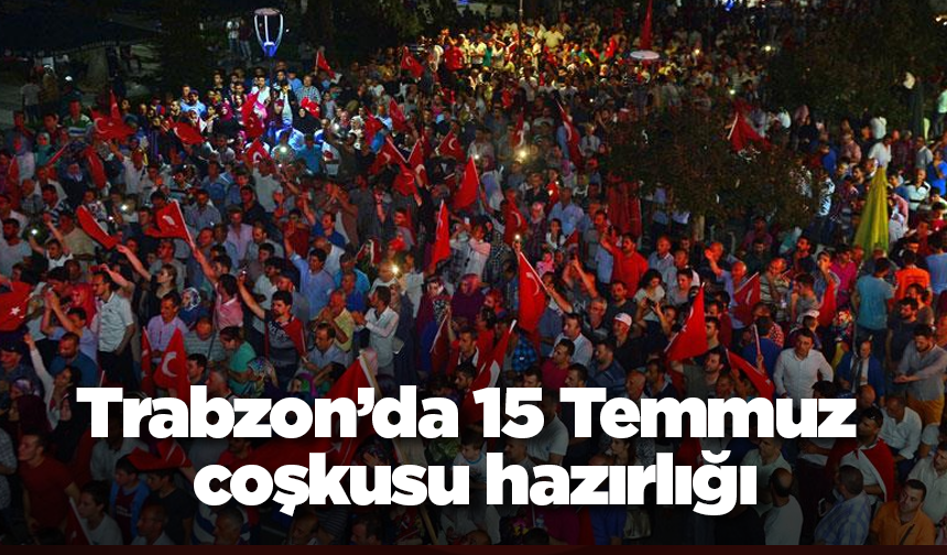 Trabzon’da 15 Temmuz coşkusu hazırlığı