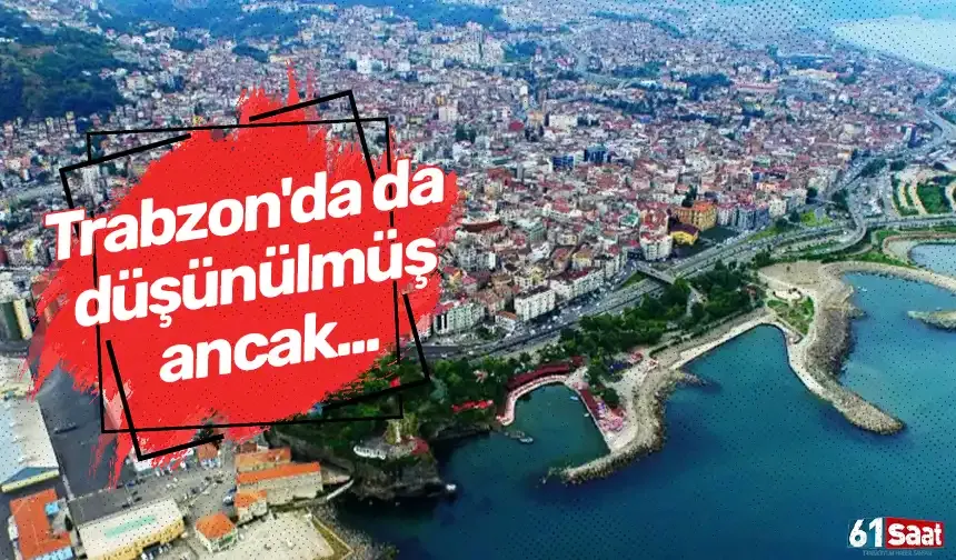 Trabzon'da da düşünülmüş ancak...