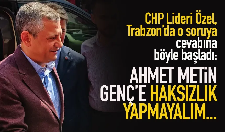 CHP Lideri Özgür Özel : Ahmet Metin Genç'e haksızlık yapmayalım...