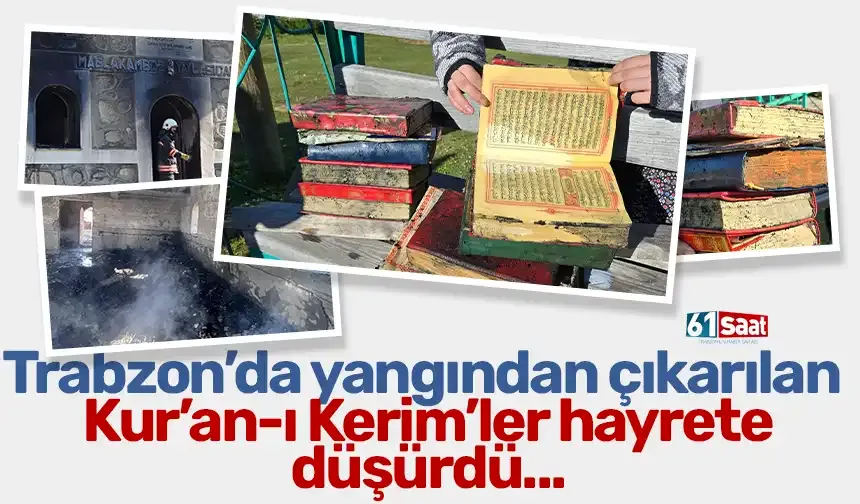 Trabzon'da yangından çıkarılan Kur'an-ı Kerim'ler görenleri hayrete düşürdü...