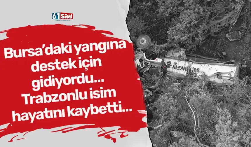 Bursa’daki yangına destek için gidiyordu… Trabzonlu isim hayatını kaybetti…