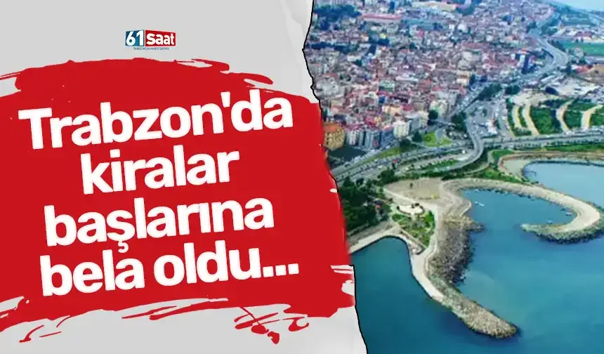 Trabzon'da kiralar başlarına bela oldu...