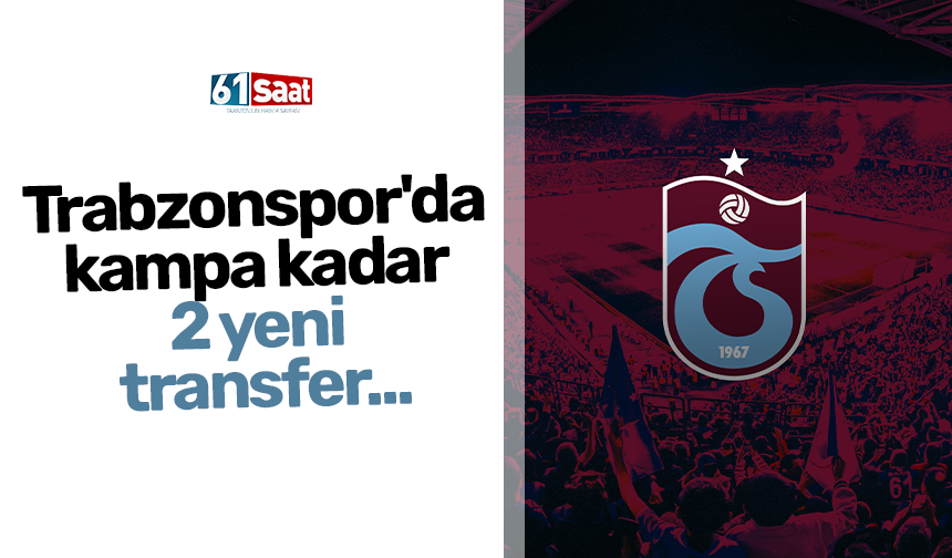 Trabzonspor'da kampa kadar 2 yeni transfer...