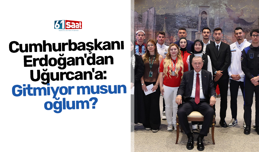 Cumhurbaşkanı Erdoğan'dan Uğurcan'a: Gitmiyor musun oğlum?