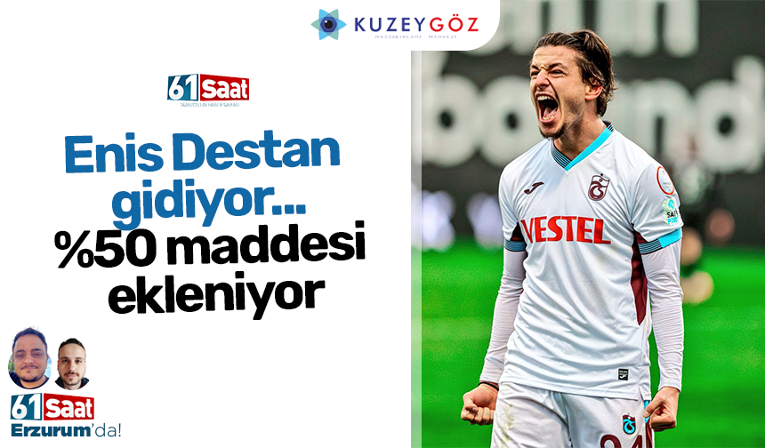 Enis Destan gidiyor... %50 maddesi ekleniyor