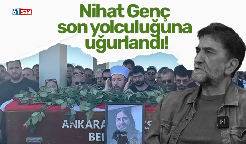 Nihat Genç son yolculuğuna uğurlandı!