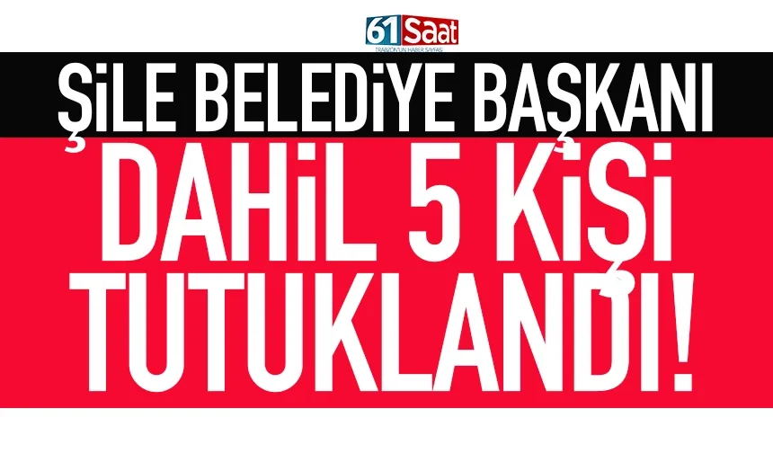 Şile Belediye Başkanı dahil 5 kişi tutuklandı!