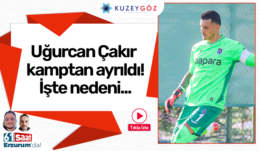 Uğurcan Çakır kamptan ayrıldı! İşte nedeni