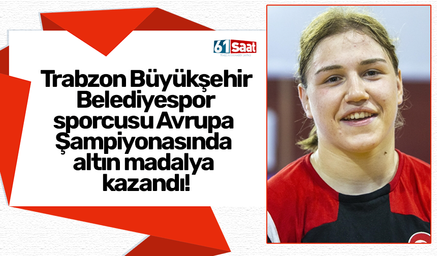 Trabzon Büyükşehir Belediyespor sporcusu Avrupa Şampiyonasında altın madalya kazandı!